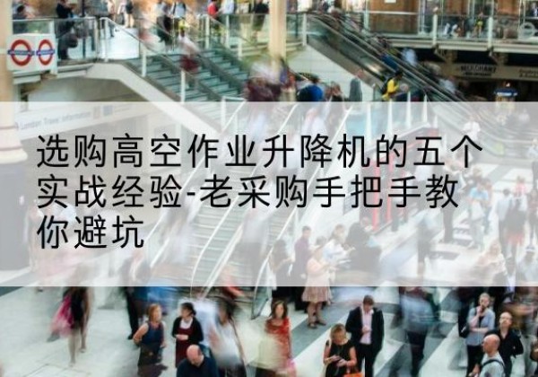 魏都高空作业升降机厂家-选购高空作业升降机的五个实战经验-老采购手把手教你避坑