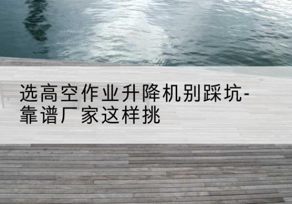 魏都剪叉式升降机厂家-选高空作业升降机别踩坑-靠谱厂家这样挑