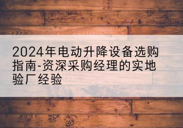 魏都电动剪叉升降平台厂家-2024年电动升降设备选购指南-资深采购经理的实地验厂经验