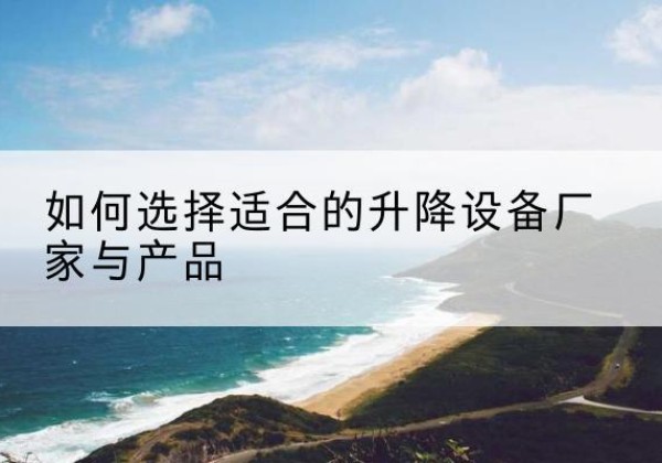 魏都电动升降平台厂家-如何选择适合的升降设备厂家与产品
