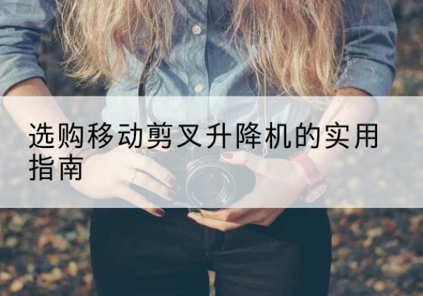 魏都移动剪叉升降机怎么选-选购移动剪叉升降机的实用指南