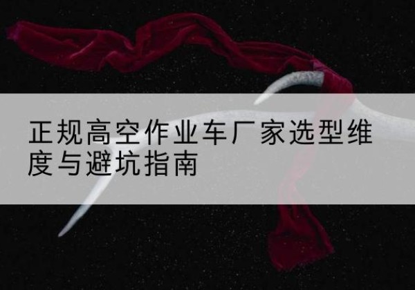 魏都高空作业车厂家-正规选型维度与避坑指南