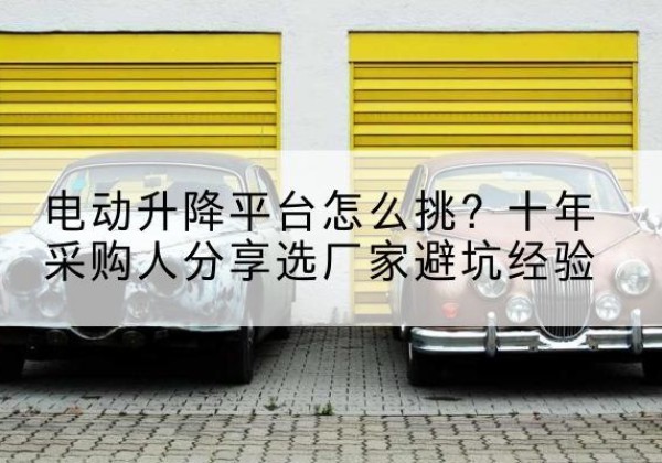 魏都电动升降平台厂家-电动升降平台怎么挑？十年采购人分享选厂家避坑经验